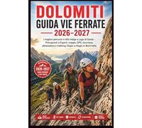 Dolomiti Guida Vie Ferrate 2026-2027: I migliori percorsi in Alto Adige e Lago di Garda - Principianti a Esperti, mappe, GPS, sicurezza, attrezzatura e trekking rifugio a rifugio in Nord Italia