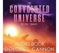 Dolores Cannon - The Convoluted Univers, Book Three Audio