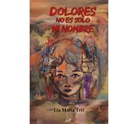 DOLORES NO ES SOLO MI NOMBRE | Lia María Trif