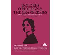 DOLORES O'RIORDAN & THE CRANBERRIES - PAROLE DI UNA STAR RILUTTANTE. TESTI COMMENTATI (TXT)