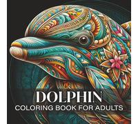 Dolphin Coloring Book for Adults: Beautiful Dolphin Mandala Designs for Relaxation, Stress Relief, and Creative Mindfulness