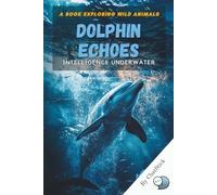 Dolphin Echoes: Intelligence Underwater: Revealing the Hidden World of Dolphin Intelligence, Communication, and Social Connection (One World, Many Creatures: Exploring Earth's Diverse Species)