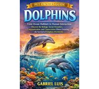 DOLPHINS: From Ocean Habitats to Human Interaction: Discover the Biology, Social Dynamics, Communication, and Conservation Efforts Ensuring the Survival of Dolphins Worldwide.