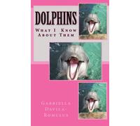 Dolphins: What I Know And Love About Them: Volume 1