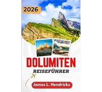 DOLUMITEN-REISEFÜHRER 2026: Malerische Bergrouten, Alpendörfer, Wanderwege, regionale Küche und praktische Planungstipps für NorditalienDie.