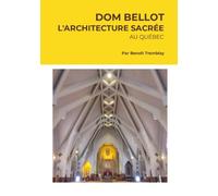 DOM BELLOT: L’architecture sacrée au Québec