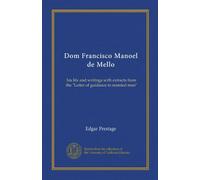 Dom Francisco Manoel de Mello: his life and writings with extracts from the "Letter of guidance to married men"