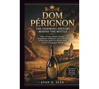 DOM PÉRIGNON THE INSPIRING HISTORY BEHIND THE BOTTLE: How a French Monk’s Dream, Generations of Mastery, and a Pursuit of Perfection Built the World’s ... Brand (CILLECTIONS OF SOME WINE HISTORY)
