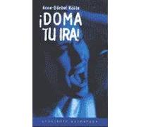 ¡Doma tu ira! : cómo manejar creativamente un sentimiento fuerte