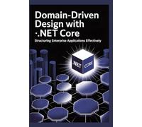 DOMAIN-DRIVEN DESIGN WITH .NET CORE: Structuring Enterprise Applications Effectively