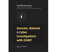 Domain, Website & Cyber Investigations with OSINT: 6 (The OSINT Analyst Series: Intelligence Techniques for the Digital Age)