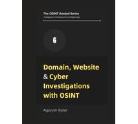 Domain, Website & Cyber Investigations with OSINT (The OSINT Analyst Series: Intelligence Techniques for the Digital Age)