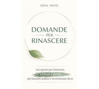 DOMANDE PER RINASCERE: 100 spunti per ritrovarti, 5 minuti al giorno per lasciare andare e ricominciare da te