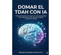 Domar el TDAH con IA: Manual de supervivencia para el cerebro aumentado: Cómo organizar tu vida, vencer la parálisis y recuperar tu tiempo. (Productividad con IA)