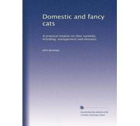 Domestic and fancy cats: A practical treatise on their varieties, breeding, management and diseases