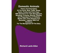 Domestic Animals; History and description of the horse, mule, cattle, sheep, swine, poultry and farm dogs; with directions for their management, ... market; also their diseases and remedie