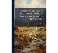 Domestic Annals of Scotland, From the Reformation to the Revolution