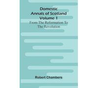 Domestic Annals Of Scotland From The Reformation To The Revolution, Volume 1