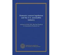 Domestic content legislation and the U.S. automobile industry: analyses of H.R. 5133 : the Fair Practices in Automotive Products Act