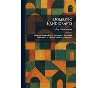 Domestic Handicrafts: A Practical Handbook Giving Directions for the General Maintenance of Household Furniture, Fittings, Etc.