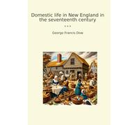 Domestic life in New England in the seventeenth century (Classic Books)