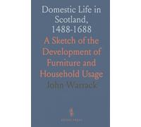 Domestic Life in Scotland, 1488-1688: A Sketch of the Development of Furniture and Household Usage