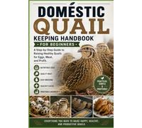 Domestic Quail Keeping Handbook for Beginners: A Step-by-Step Guide to Raising Healthy Quails for Eggs, Meat, and Profit (Backyard Quail Mastery Series)