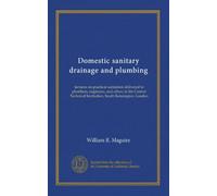 Domestic sanitary drainage and plumbing: lectures on practical sanitation delivered to plumbers, engineers, and others in the Central Technical Institution, South Kensington, London