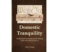 Domestic Tranquility: Institutional Continuity and the Making of the American Presidency (The American Constitutional Continuity Series)