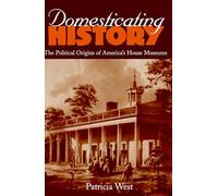 Domesticating History: The Political Origins of America's House Museums