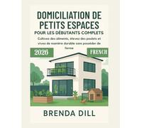 DOMICILIATION DE PETITS ESPACES POUR LES DÉBUTANTS COMPLETS: Cultivez des aliments, élevez des poulets et vivez de manière durable sans posséder de ferme