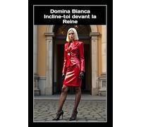 Domina Bianca - Incline-toi devant la Reine: Rituels d’obéissance, de séduction cruelle et de pouvoir absolu - La confession d’une dominatrice sans compromis
