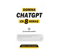 Domina ChatGPT en 8 Horas: Un complemento del libro La IA y YO de Hernán E. Rivera Santuche