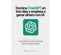 Domina ChatGPT en tres días y empieza a ganar dinero con IA: Tu guía rápida para obtener ganancias, estímulos e ingresos pasivos