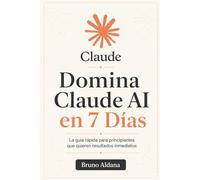 Domina Claude AI en 7 Días: La guía rápida para principiantes que quieren resultados inmediatos