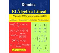 Domina el Álgebra Lineal: Más de 250 ejercicios resueltos | Matrices - Espacios vectoriales - Aplicaciones