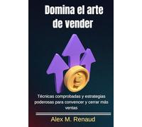Domina el arte de vender: Técnicas comprobadas y estrategias poderosas para convencer y cerrar más ventas (Versión en español)