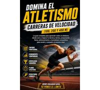 Domina el Atletismo: Carreras de Velocidad (100, 200 y 400 m): La guía completa para aprender sobre el atletismo desde cero y mejorar tu técnica, táctica, preparación física y entrenamiento