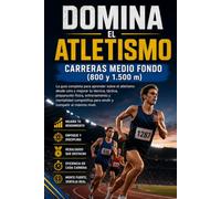 Domina el Atletismo: Carreras Medio Fondo (800 y 1.500 m): La guía completa para aprender sobre el atletismo desde cero y mejorar tu técnica, táctica, preparación física, entrenamiento y mentalidad.