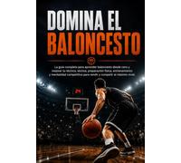 Domina el Baloncesto: La guía completa para aprender baloncesto desde cero y mejorar tu técnica, táctica, preparación física, entrenamiento y mentalidad competitiva para rendir y competir