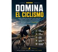 Domina el Ciclismo: La guía completa para aprender ciclismo desde cero y mejorar tu técnica, táctica, preparación física, entrenamiento y mentalidad competitiva para rendir y competir