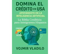 DOMINA EL CRÉDITO EN USA APOYÁNDOTE CON LA IA: La Biblia Crediticia para Inmigrantes Hispanos