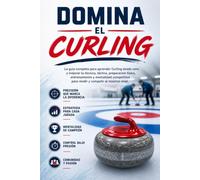 Domina el Curling: La guía completa para aprender Curling desde cero y mejorar tu técnica, táctica, preparación física, entrenamiento y mentalidad competitiva para rendir y competir al máximo nivel