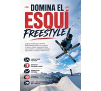 Domina el Esquí Freestyle: La guía completa para aprender Esquí Freestyle desde cero y mejorar tu técnica, táctica, preparación física, entrenamiento y mentalidad competitiva para rendir y competir
