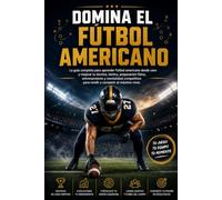 Domina el Fútbol americano: La guía completa para aprender Fútbol americano desde cero y mejorar tu técnica, táctica, preparación física, entrenamiento y mentalidad competitiva para rendir y competir