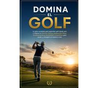 Domina el Golf: La guía completa para aprender golf desde cero y mejorar tu técnica, táctica, preparación física, entrenamiento y mentalidad competitiva para rendir y competir al máximo nivel.