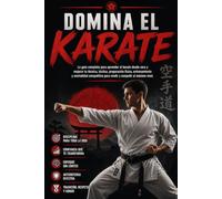Domina el Karate: La guía completa para aprender el karate desde cero y mejorar tu técnica, táctica, preparación física, entrenamiento y mentalidad competitiva para rendir y competir al máximo nivel