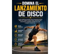 Domina el Lanzamiento de Disco: La guía completa para aprender sobre el lanzamiento de disco desde cero y mejorar tu técnica, táctica, preparación física, entrenamiento y mentalidad competitiva