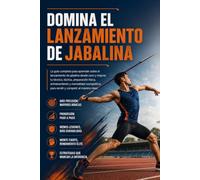 Domina el Lanzamiento de Jabalina: La guía completa para aprender sobre el lanzamiento de jabalina desde cero y mejorar tu técnica, táctica, preparación física, entrenamiento y mentalidad competitiva