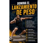 Domina el Lanzamiento de Peso: La guía completa para aprender sobre el lanzamiento de peso desde cero y mejorar tu técnica, táctica, preparación física, entrenamiento y mentalidad competitiva
